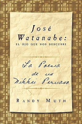 Jose Watanabe: El Ojo Que Nos Descubre: La Poesia de Un Nikkei Peruano by Muth, Randy