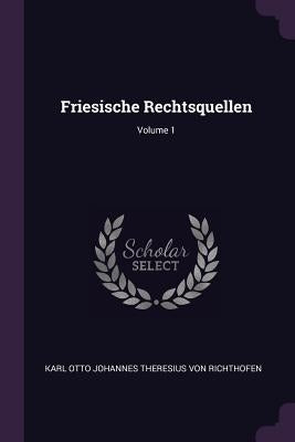 Friesische Rechtsquellen; Volume 1 by Karl Otto Johannes Theresius Von Richtho