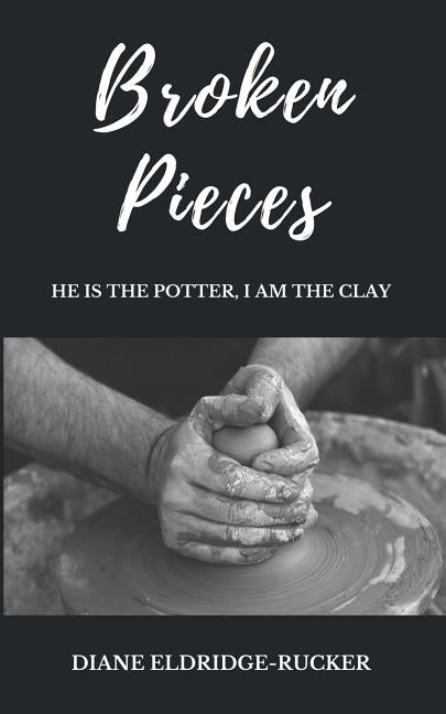 Broken Pieces: He is the Potter, I am the Clay by Eldridge-Rucker, Diane