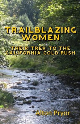 Trailblazing Women: The Trek to the California Gold Rush by Pryor, Alton