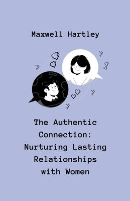 The Authentic Connection: Nurturing Lasting Relationships with Women by Hartley, Maxwell