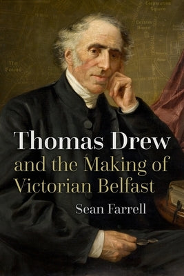 Thomas Drew and the Making of Victorian Belfast by Farrell, Sean