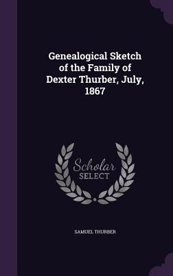 Genealogical Sketch of the Family of Dexter Thurber, July, 1867 by Thurber, Samuel