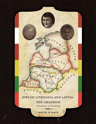 Jews of Lithuania and Latvia: The Graudans Discovery to Diaspora by Kaye, Keith W.