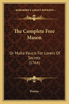 The Complete Free Mason: Or Multa Paucis For Lovers Of Secrets (1764) by Powiss