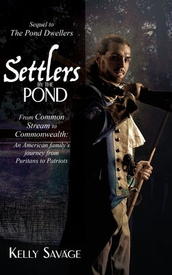 Settlers by the Pond: From Common Stream to Commonwealth: an American family's journey from Puritans to Patriots by Savage, Kelly