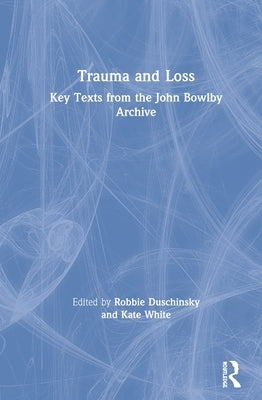 Trauma and Loss: Key Texts from the John Bowlby Archive by Duschinsky, Robbie