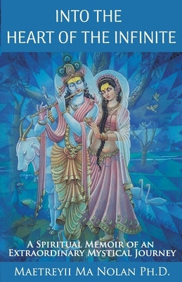 Into the Heart of the Infinite: A Spiritual Memoir of an Extraordinary Mystical Journey by Nolan, Maetreyii Ma