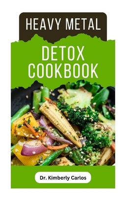 Heavy Metal Detox Cookbook: Detoxification to Remove Toxins From Your Body System by Carlos, Kimberly