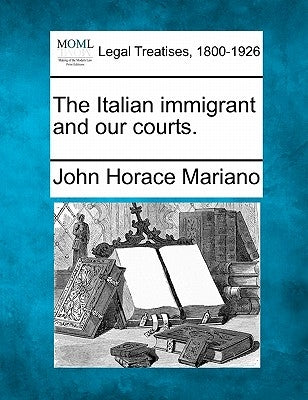 The Italian Immigrant and Our Courts. by Mariano, John Horace