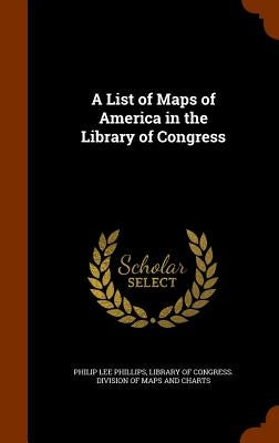 A List of Maps of America in the Library of Congress by Phillips, Philip Lee