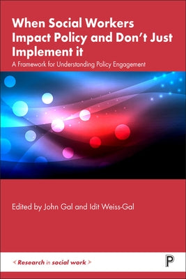 When Social Workers Impact Policy and Don't Just Implement It: A Framework for Understanding Policy Engagement by Gal, John