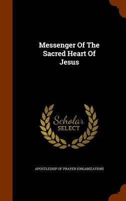 Messenger Of The Sacred Heart Of Jesus by Apostleship of Prayer (Organization)