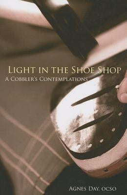 Light in the Shoe Shop: A Cobbler's Contemplations Volume 36 by Day, Agnes
