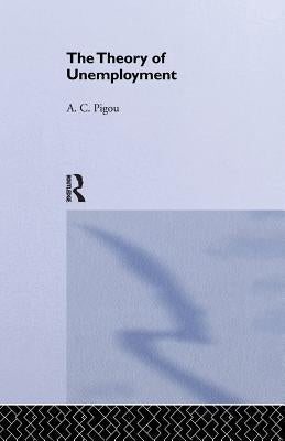 Theory of Unemployment by Pigou, Arthur Cecil