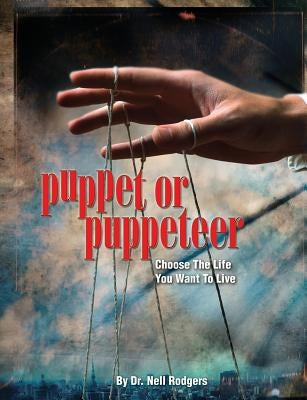 Puppet or Puppeteer: Choose the Life You Want to Live by Rodgers, Nell M.