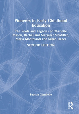 Pioneers in Early Childhood Education: The Roots and Legacies of Charlotte Mason, Rachel and Margaret McMillan, Maria Montessori and Susan Isaacs by Giardiello, Patricia