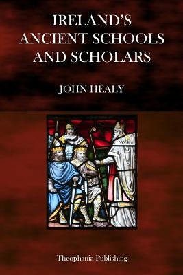 Ireland's Ancient Schools and Scholars by Healy, John