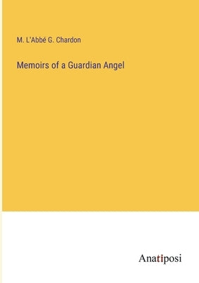 Memoirs of a Guardian Angel by Chardon, M. L'AbbÃ© G.