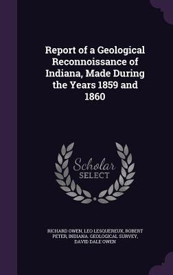 Report of a Geological Reconnoissance of Indiana, Made During the Years 1859 and 1860 by Owen, Richard