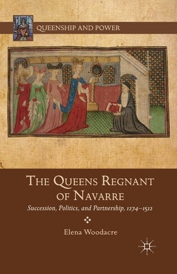 The Queens Regnant of Navarre: Succession, Politics, and Partnership, 1274-1512 by Woodacre, Elena