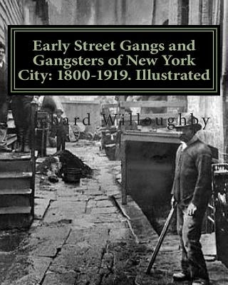 Early Street Gangs and Gangsters of New York City: 1800-1919. Illustrated by Willoughby, Richard