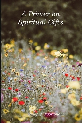 A Primer on Spiritual Gifts by Noordmans, Philip J.