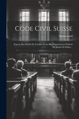 Code Civil Suisse: Exposé Des Motifs De L'avant-projet Du Département Fédéral De Justice Et Police... by Switzerland