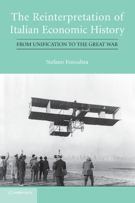 The Reinterpretation of Italian Economic History: From Unification to the Great War by Fenoaltea, Stefano