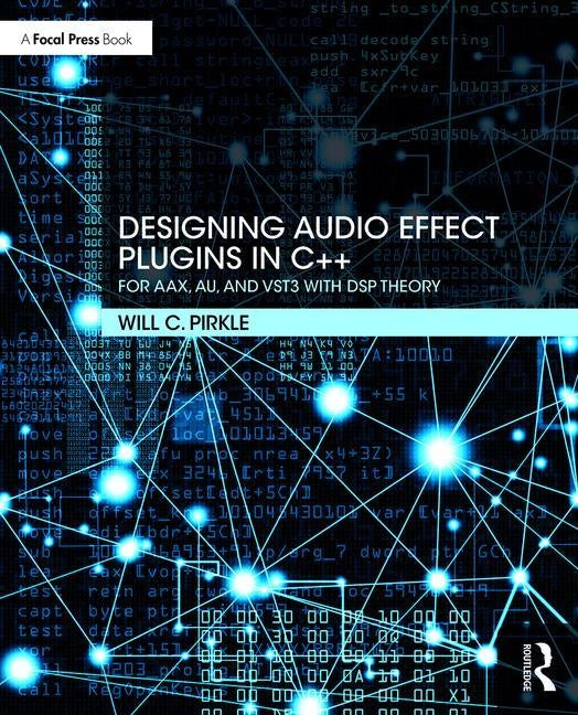 Designing Audio Effect Plugins in C++: For AAX, AU, and VST3 with DSP Theory by Pirkle, Will C.