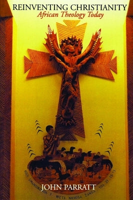 Reinventing Christianity: African Theology Today by Parratt, John