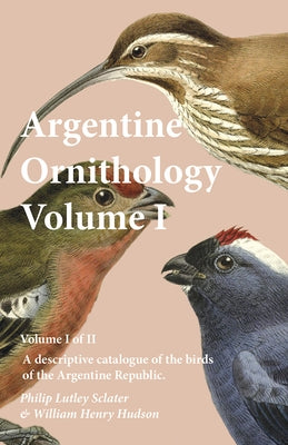 Argentine Ornithology, Volume I (of II) - A descriptive catalogue of the birds of the Argentine Republic. by Sclater, Philip Lutley
