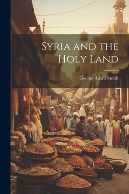 Syria and the Holy Land by Smith, George Adam