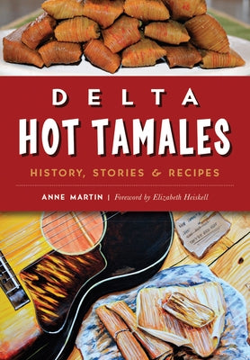 Delta Hot Tamales: History, Stories & Recipes by Martin, Anne W.