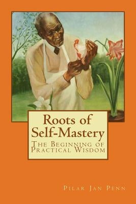 Roots of Self-Mastery: The Beginning of Practical Wisdom by Penn, Pilar Jan