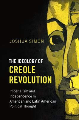 The Ideology of Creole Revolution by Simon, Joshua