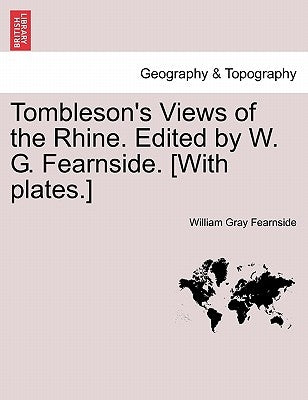Tombleson's Views of the Rhine. Edited by W. G. Fearnside. [With Plates.] by Fearnside, William Gray