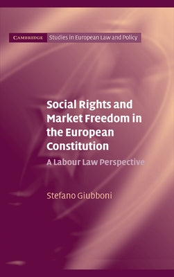 Social Rights and Market Freedom in the European Constitution: A Labour Law Perspective by Giubboni, Stefano