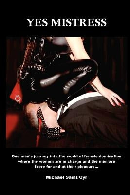 Yes Mistress: Fantasy Fetish Femdom Fiction by Cyr, Michael Saint