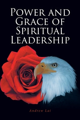 Power and Grace of Spiritual Leadership by Lai, Andrew