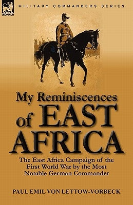 My Reminiscences of East Africa: The East Africa Campaign of the First World War by the Most Notable German Commander by Von Lettow-Vorbeck, Paul Emil
