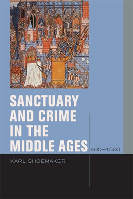 Sanctuary and Crime in the Middle Ages, 400-1500 by Shoemaker, Karl