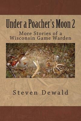 Under a Poacher's Moon 2: More Stories of a Wisconsin Game Warden by Dewald, Steven M.