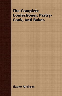 The Complete Confectioner, Pastry-Cook, And Baker. by Parkinson, Eleanor