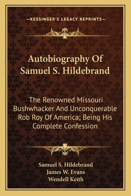 Autobiography Of Samuel S. Hildebrand: The Renowned Missouri Bushwhacker And Unconquerable Rob Roy Of America; Being His Complete Confession by Hildebrand, Samuel S.