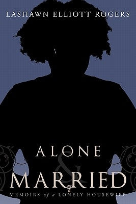 Alone & Married: Memoirs of a lonely housewife by Rogers, Lashawn Elliott