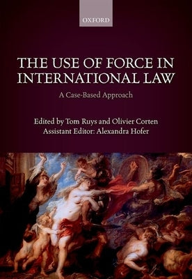The Use of Force in International Law: A Case-Based Approach by Ruys, Tom