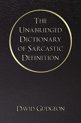 The Unabridged Dictionary of Sarcastic Definition by Gudgeon, David
