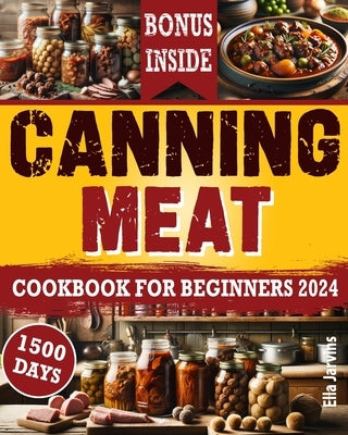 Canning Meat Cookbook For Beginners: From Novice To Modern Homesteader: Unlock the Home Canning Secrets. Embark On A Beginner's Journey To Safe, And C by Jarvins, Ella