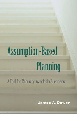 Assumption-Based Planning: A Tool for Reducing Avoidable Surprises by Dewar, James A.